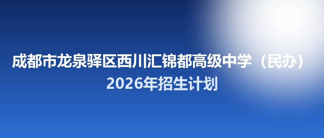 2026年成都市龙泉驿区西川汇锦都高级中学（民办）招生计划：面向「5+2」区域招生104名
