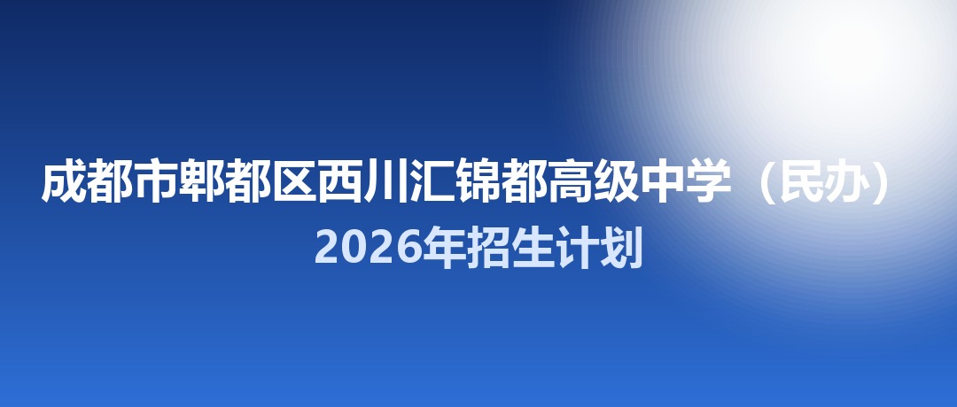 2026年成都市郫都区西川汇锦都高级中学（民办）招生计划：面向郫都区招生175名