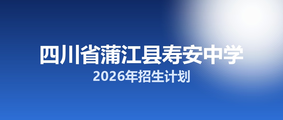 2026年四川省蒲江县寿安中学招生计划：面向蒲江县招生700名