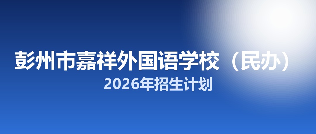 2026年彭州市嘉祥外国语学校（民办）招生计划：面向彭州市招生200名