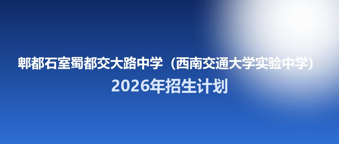2026年郫都石室蜀都交大路中学（西南交通大学实验中学）招生计划：面向郫都区招生400名