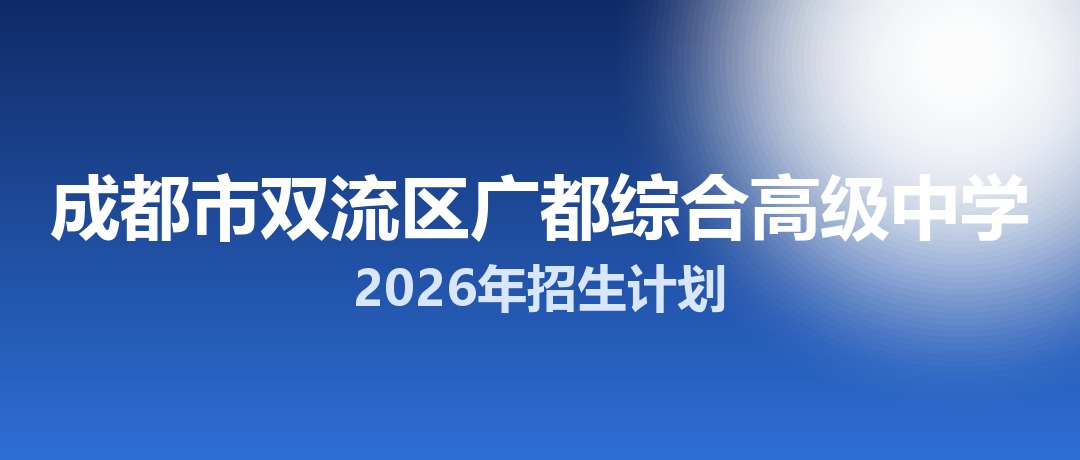 2026年成都市双流区广都综合高级中学招生计划：面向双流区招生300名
