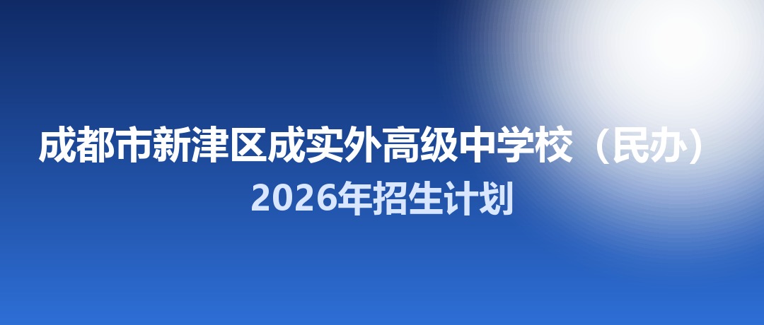 2026年成都市新津区成实外高级中学校（民办）招生计划：面向新津区招生740名