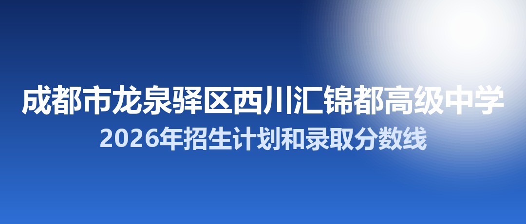 成都市龙泉驿区西川汇锦都高级中学2026年招生计划和录取分数线